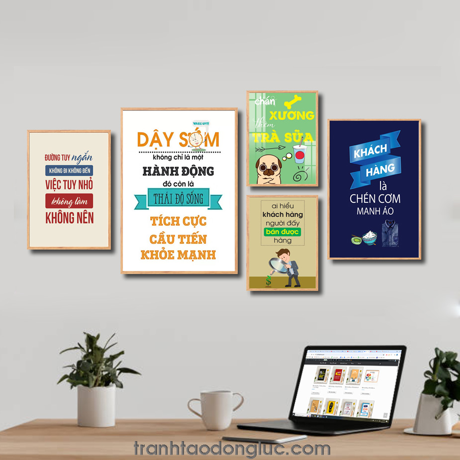 Bộ tranh 5 bức slogan tạo động lực: Đường tuy ngắn không đi không đến, việc tuy nhỏ không làm không nên. Dậy sớm không chỉ là một hành động đó còn là thái độ sống tích cực cầu tiến khỏe mạnh. Chán xương thèm trà sữa. Ai hiểu khách hàng người đấy bán được hàng. Khách hàng là chén cơm manh áo.