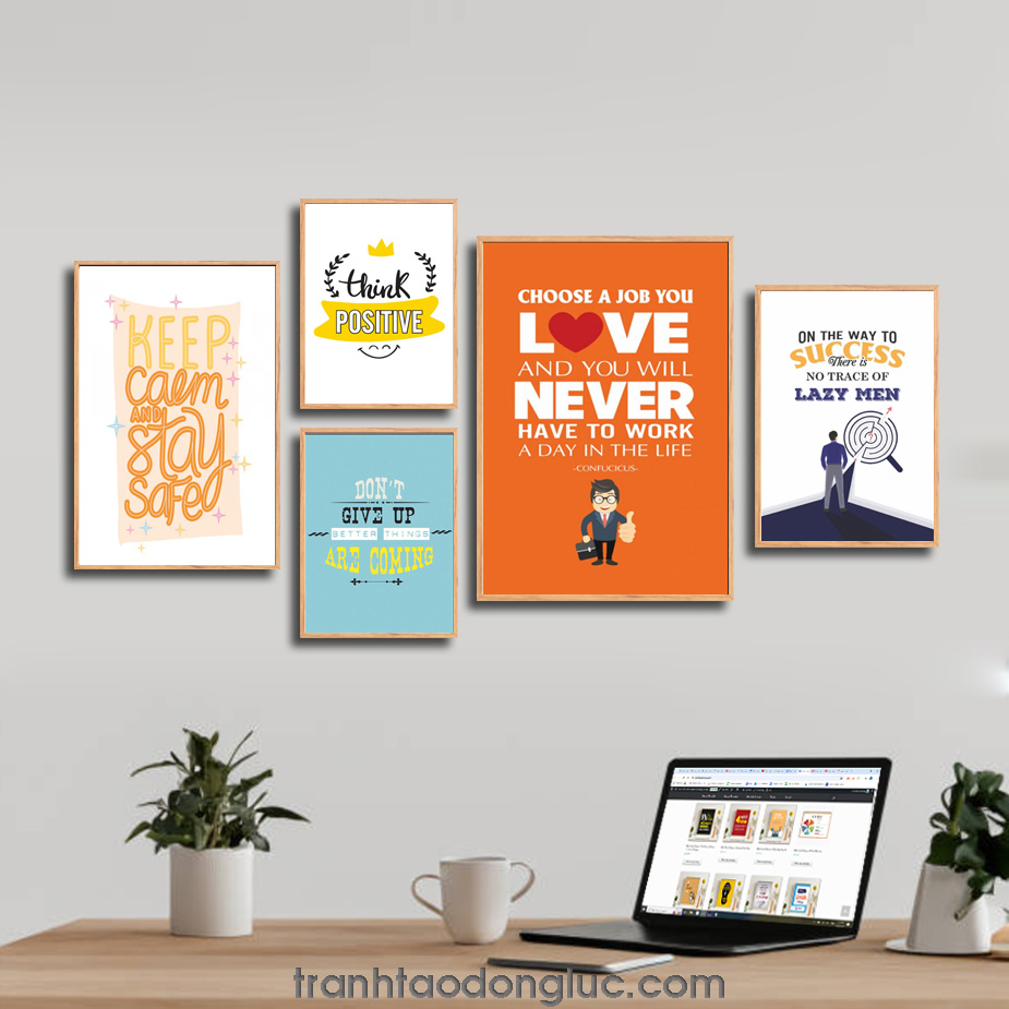 Bộ 5 bức tranh slogan tạo động lực tiếng Anh: : Keep calm and stay safe. Think Positive. Don’t give up, better things are coming. Choose a job you love and you will never have to work a day in the life. On the way to success there is no trace of lazy men