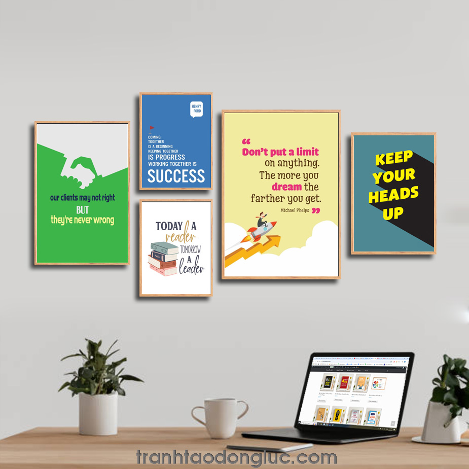 Bộ 5 bức tranh slogan tạo động lực tiếng Anh: Our clients may not right but they’re never wrong. Coming together is a beginning keeping together is progress working together is success. Today a reader tomorrow a leader. Keep your heads up