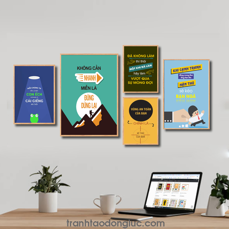 Bộ 5 bức tranh slogan tạo động lực đẹp: Mỗi chúng ta đều là một con ếch chỉ khác ở cái giếng mà thôi. Không cần nhanh miễn là đừng dừng lại. Đã không làm thì thôi một khi đã làm hãy làm vượt qua sự mong đợi. Vùng an toàn của bạn chính là kẻ thù của bạn. Khi cạnh tranh đừng mang theo lòng hận thù hận thù sẽ kéo bạn ngã